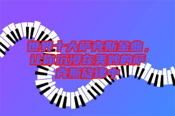 世界十大薩克斯金曲，讓你沉浸在美妙的薩克斯旋律中