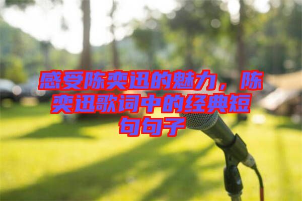 感受陳奕迅的魅力，陳奕迅歌詞中的經(jīng)典短句句子