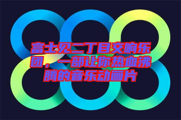 富士見二丁目交響樂團(tuán)，一部讓你熱血沸騰的音樂動(dòng)畫片