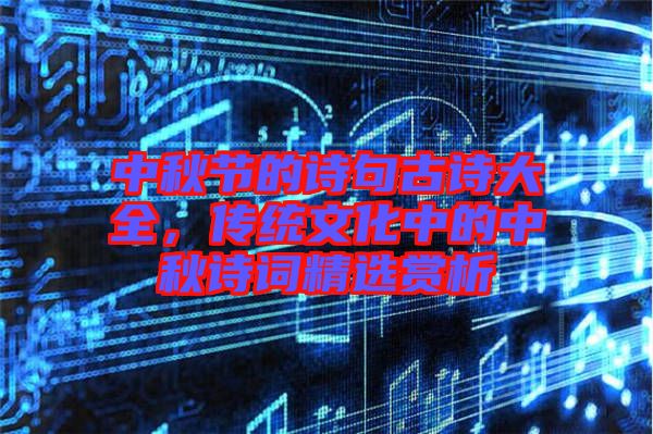 中秋節(jié)的詩句古詩大全，傳統(tǒng)文化中的中秋詩詞精選賞析