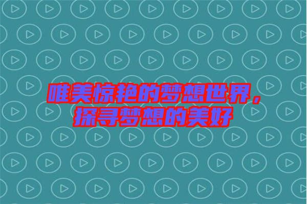 唯美驚艷的夢(mèng)想世界，探尋夢(mèng)想的美好