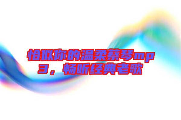 恰似你的溫柔蔡琴mp3，暢聽經(jīng)典老歌