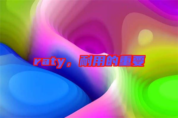 raty，耐用的重要