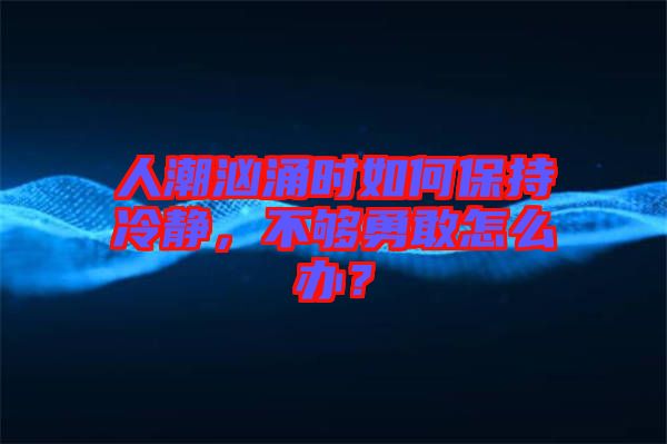 人潮洶涌時(shí)如何保持冷靜，不夠勇敢怎么辦？