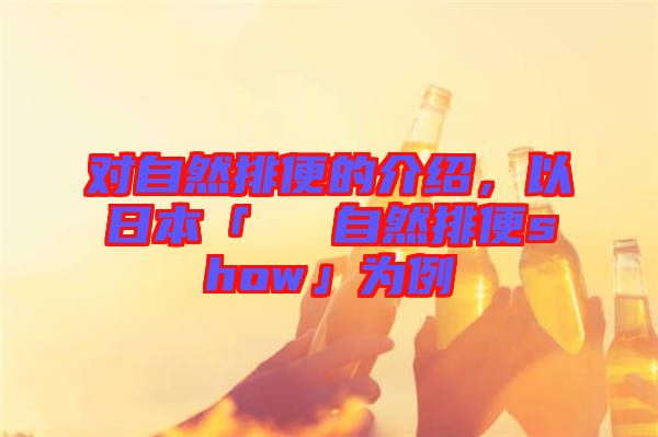 對(duì)自然排便的介紹，以日本「による自然排便show」為例