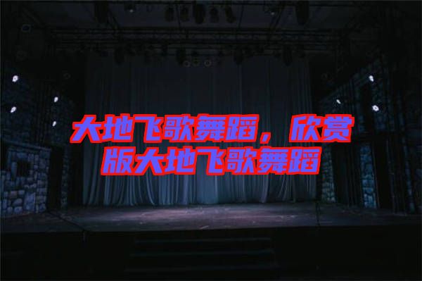 大地飛歌舞蹈，欣賞版大地飛歌舞蹈