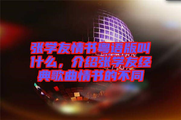 張學(xué)友情書粵語版叫什么，介紹張學(xué)友經(jīng)典歌曲情書的不同
