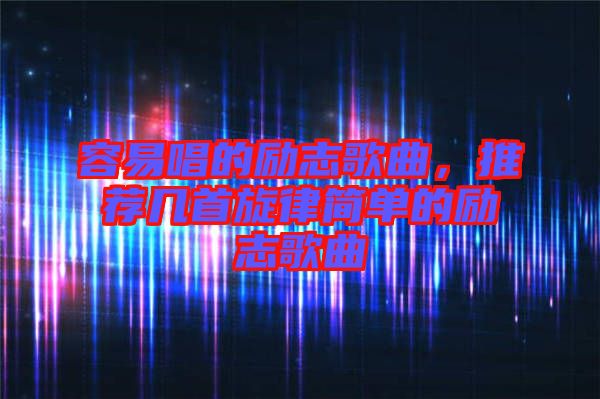 容易唱的勵(lì)志歌曲，推薦幾首旋律簡(jiǎn)單的勵(lì)志歌曲