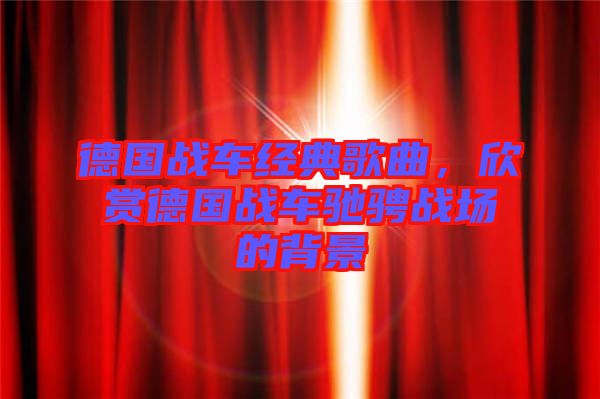 德國(guó)戰(zhàn)車(chē)經(jīng)典歌曲，欣賞德國(guó)戰(zhàn)車(chē)馳騁戰(zhàn)場(chǎng)的背景