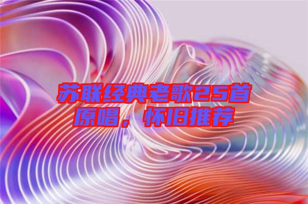 蘇聯(lián)經(jīng)典老歌25首原唱，懷舊推薦