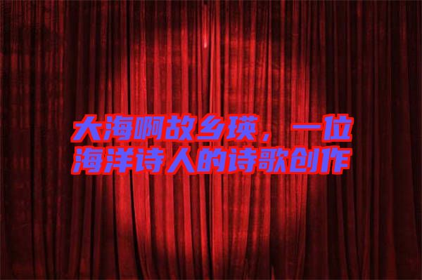 大海啊故鄉(xiāng)瑛，一位海洋詩人的詩歌創(chuàng)作