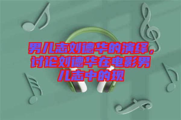 男兒志劉德華的演繹，討論劉德華在電影男兒志中的現(xiàn)