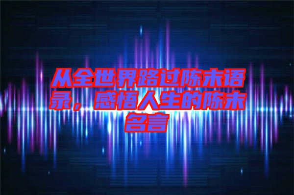 從全世界路過陳末語錄，感悟人生的陳末名言