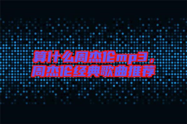 算什么周杰倫mp3，周杰倫經(jīng)典歌曲推薦