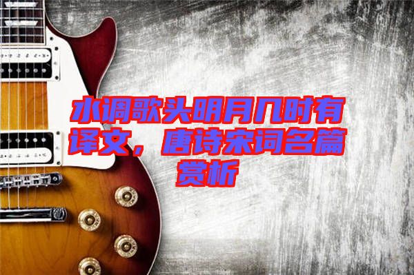 水調(diào)歌頭明月幾時有譯文，唐詩宋詞名篇賞析