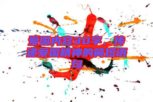 愛(ài)國(guó)內(nèi)容30字，傳遞愛(ài)國(guó)精神的簡(jiǎn)短語(yǔ)句