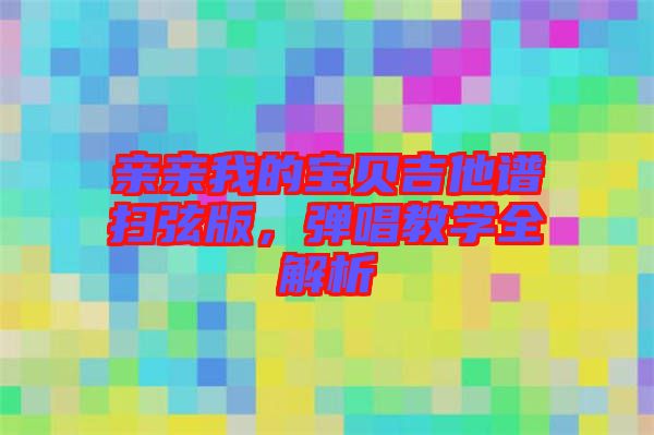 親親我的寶貝吉他譜掃弦版，彈唱教學(xué)全解析