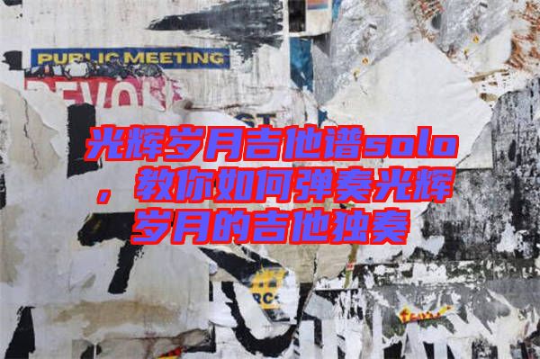 光輝歲月吉他譜solo，教你如何彈奏光輝歲月的吉他獨奏