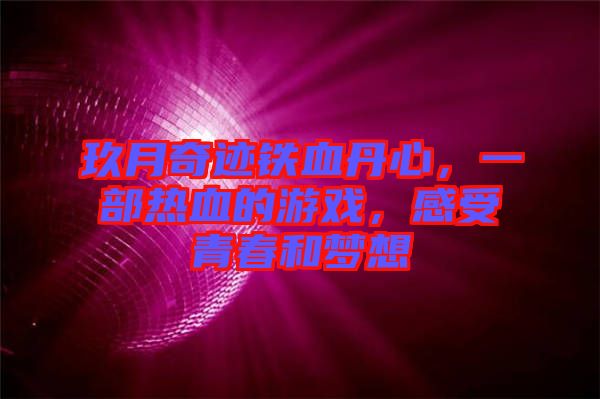 玖月奇跡鐵血丹心，一部熱血的游戲，感受青春和夢想