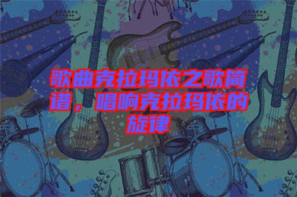歌曲克拉瑪依之歌簡譜，唱響克拉瑪依的旋律