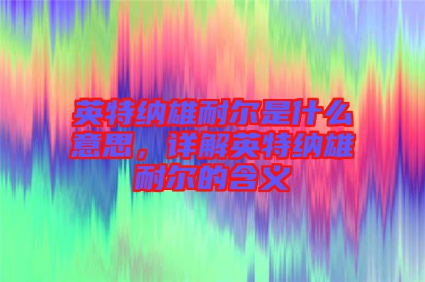 英特納雄耐爾是什么意思，詳解英特納雄耐爾的含義