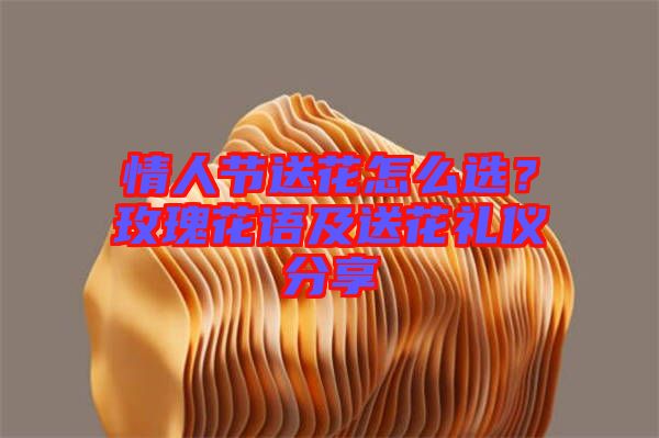 情人節(jié)送花怎么選？玫瑰花語及送花禮儀分享