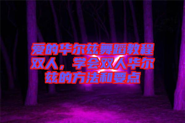 愛的華爾茲舞蹈教程雙人，學(xué)會(huì)雙人華爾茲的方法和要點(diǎn)