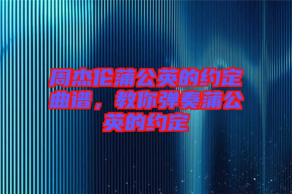 周杰倫蒲公英的約定曲譜，教你彈奏蒲公英的約定
