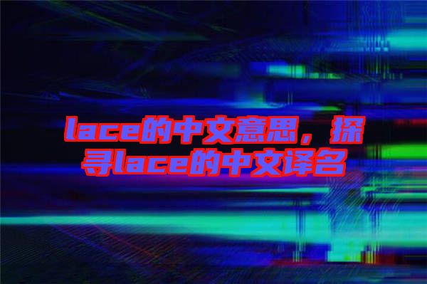 lace的中文意思，探尋lace的中文譯名