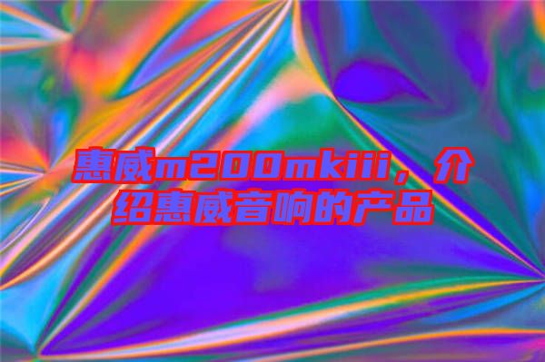 惠威m200mkiii，介紹惠威音響的產(chǎn)品