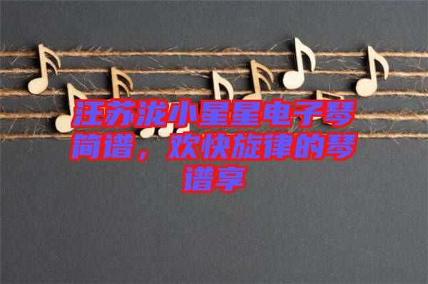 汪蘇瀧小星星電子琴簡譜，歡快旋律的琴譜享