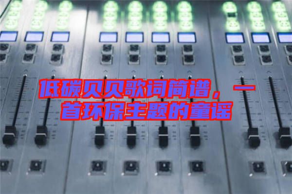 低碳貝貝歌詞簡(jiǎn)譜，一首環(huán)保主題的童謠