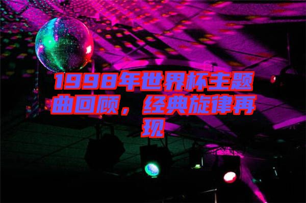 1998年世界杯主題曲回顧，經(jīng)典旋律再現(xiàn)