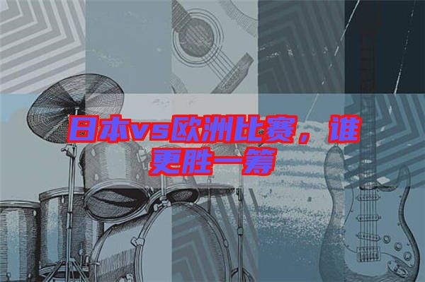 日本vs歐洲比賽，誰更勝一籌