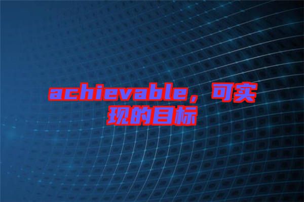 achievable，可實現(xiàn)的目標