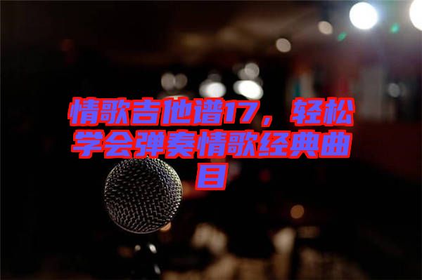 情歌吉他譜17，輕松學(xué)會(huì)彈奏情歌經(jīng)典曲目