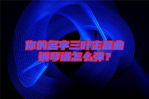 你的名字三葉主題曲鋼琴譜怎么彈？