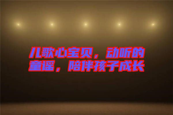 兒歌心寶貝，動聽的童謠，陪伴孩子成長