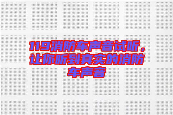 119消防車(chē)聲音試聽(tīng)，讓你聽(tīng)到真實(shí)的消防車(chē)聲音