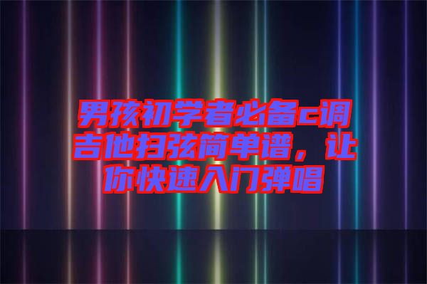男孩初學(xué)者必備c調(diào)吉他掃弦簡(jiǎn)單譜，讓你快速入門彈唱