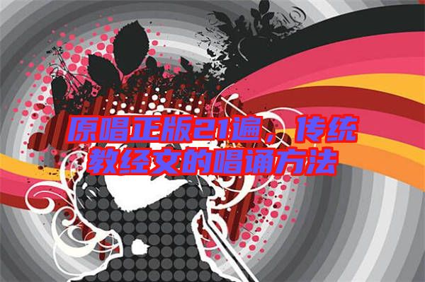 原唱正版21遍，傳統(tǒng)教經(jīng)文的唱誦方法