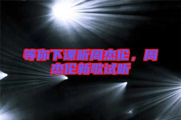 等你下課聽周杰倫，周杰倫新歌試聽