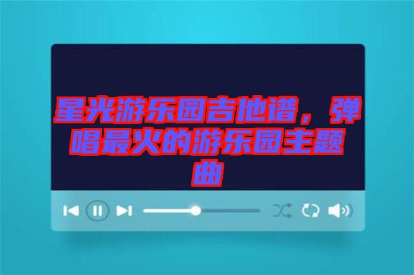 星光游樂園吉他譜，彈唱最火的游樂園主題曲