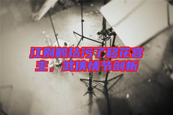 江別鶴玷污了移花宮主，武俠情節(jié)剖析