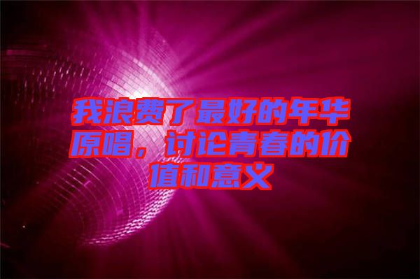 我浪費了最好的年華原唱，討論青春的價值和意義