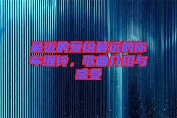 最近的愛給最遠(yuǎn)的你車?yán)^鈴，歌曲介紹與感受