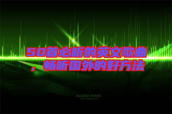 50首必聽的英文歌曲，暢聽國外的好方法