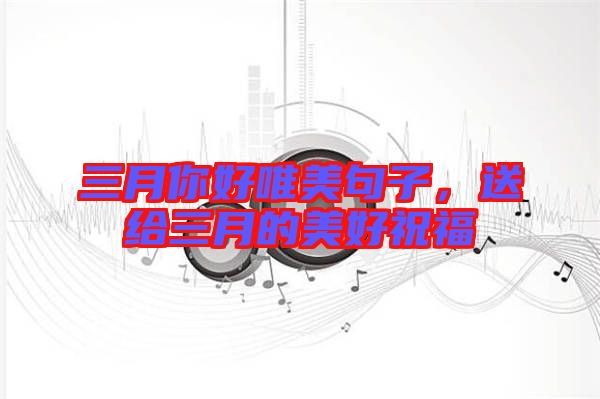 三月你好唯美句子，送給三月的美好祝福