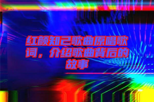 紅顏知己歌曲原唱歌詞，介紹歌曲背后的故事