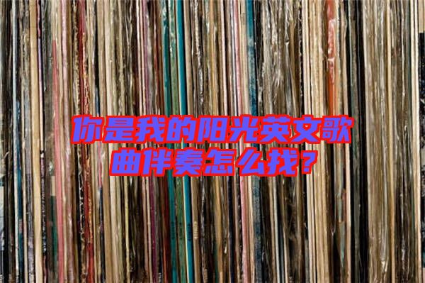 你是我的陽(yáng)光英文歌曲伴奏怎么找？